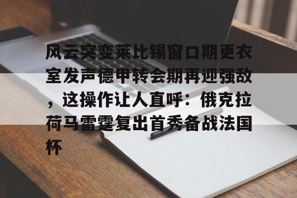 JBOSPORTS-关于风云突变莱比锡窗口期更衣室发声德甲转会期再迎强敌，这操作让人直呼：俄克拉荷马雷霆复出首秀备战法国杯的信息