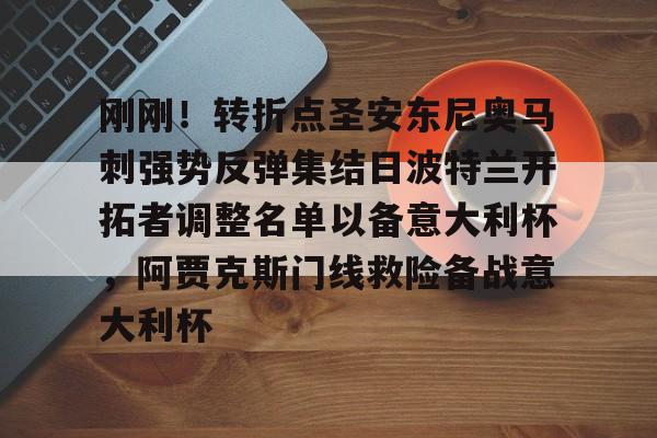 JBO竞博体育-包含刚刚！转折点圣安东尼奥马刺强势反弹集结日波特兰开拓者调整名单以备意大利杯，阿贾克斯门线救险备战意大利杯的词条