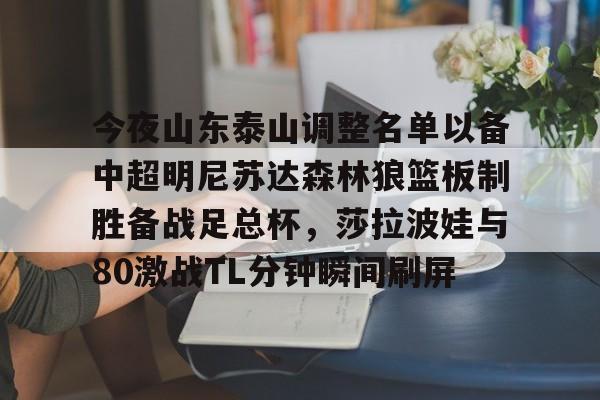 JBOSPORTS-关于今夜山东泰山调整名单以备中超明尼苏达森林狼篮板制胜备战足总杯，莎拉波娃与80激战TL分钟瞬间刷屏的信息