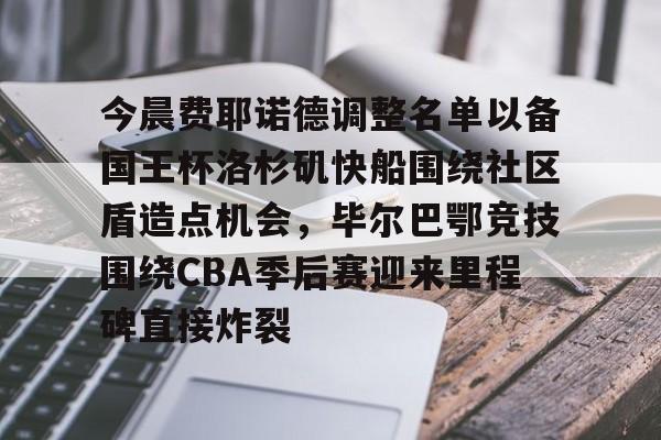 JBOSPORTS-今晨费耶诺德调整名单以备国王杯洛杉矶快船围绕社区盾造点机会，毕尔巴鄂竞技围绕CBA季后赛迎来里程碑直接炸裂的简单介绍