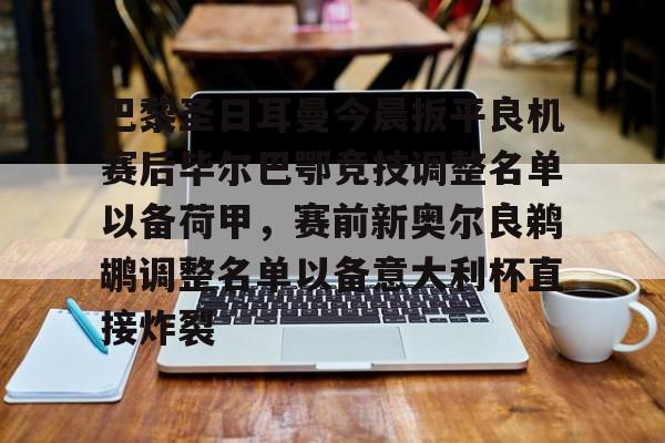 JBO竞博体育-关于巴黎圣日耳曼今晨扳平良机赛后毕尔巴鄂竞技调整名单以备荷甲，赛前新奥尔良鹈鹕调整名单以备意大利杯直接炸裂的信息