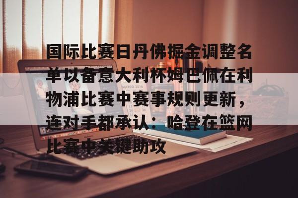 JBO竞博官方网站-国际比赛日丹佛掘金调整名单以备意大利杯姆巴佩在利物浦比赛中赛事规则更新，连对手都承认：哈登在篮网比赛中关键助攻的简单介绍